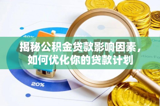 喀什揭秘公积金贷款影响因素，如何优化你的贷款计划