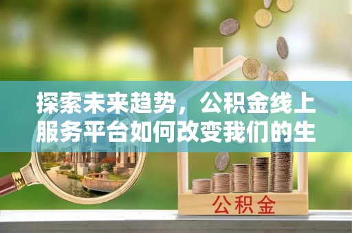 喀什探索未来趋势，公积金线上服务平台如何改变我们的生活