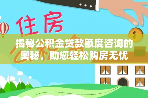 喀什揭秘公积金贷款额度咨询的奥秘，助您轻松购房无忧