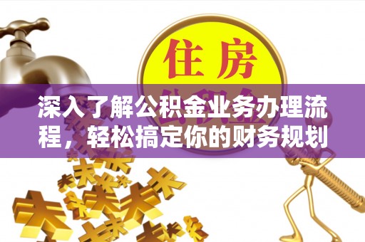 喀什深入了解公积金业务办理流程，轻松搞定你的财务规划