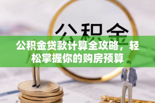 喀什公积金贷款计算全攻略，轻松掌握你的购房预算
