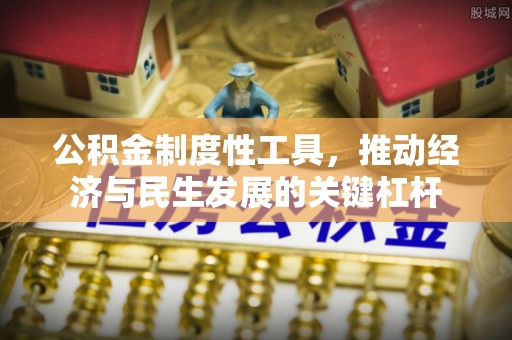 喀什公积金制度性工具，推动经济与民生发展的关键杠杆