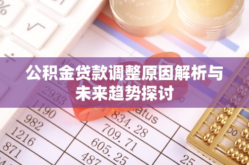 喀什公积金贷款调整原因解析与未来趋势探讨