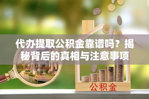 喀什代办提取公积金靠谱吗？揭秘背后的真相与注意事项