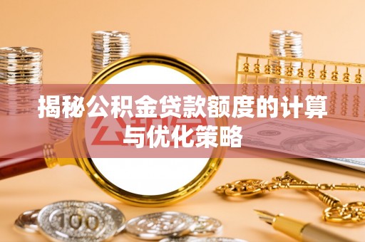 喀什揭秘公积金贷款额度的计算与优化策略