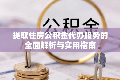 喀什提取住房公积金代办服务的全面解析与实用指南