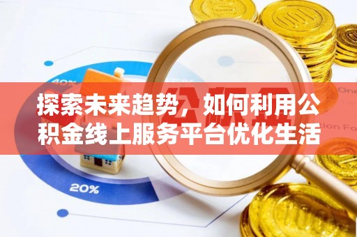 喀什探索未来趋势，如何利用公积金线上服务平台优化生活