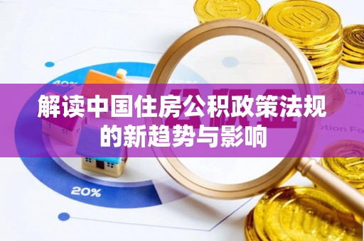 喀什解读中国住房公积政策法规的新趋势与影响