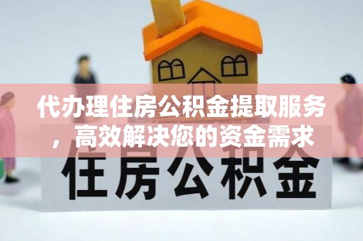 喀什代办理住房公积金提取服务，高效解决您的资金需求