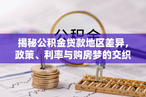 喀什揭秘公积金贷款地区差异，政策、利率与购房梦的交织