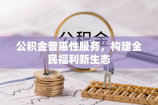 喀什公积金普惠性服务，构建全民福利新生态