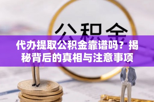 喀什代办提取公积金靠谱吗？揭秘背后的真相与注意事项