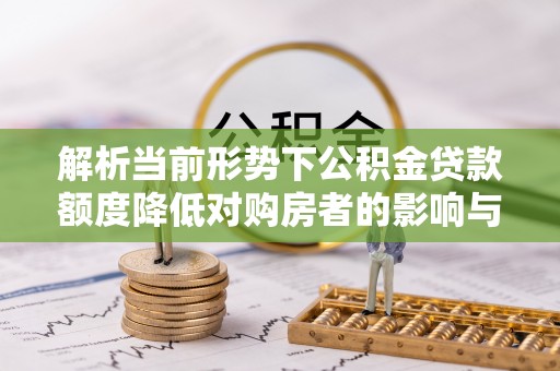 喀什解析当前形势下公积金贷款额度降低对购房者的影响与应对策略