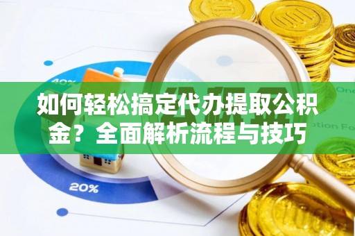 喀什如何轻松搞定代办提取公积金？全面解析流程与技巧