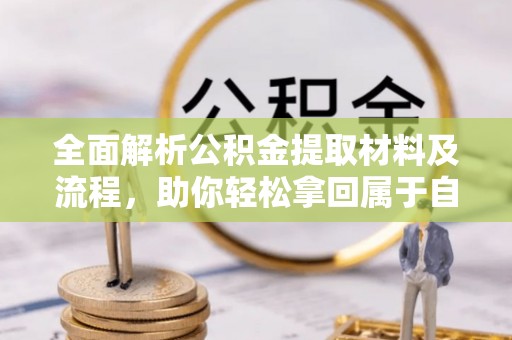 喀什全面解析公积金提取材料及流程，助你轻松拿回属于自己的钱