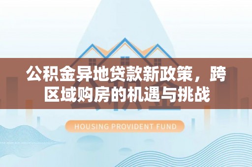 喀什公积金异地贷款新政策，跨区域购房的机遇与挑战