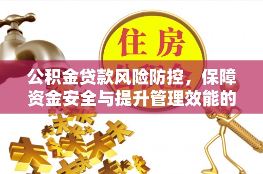 喀什公积金贷款风险防控，保障资金安全与提升管理效能的多维度探索