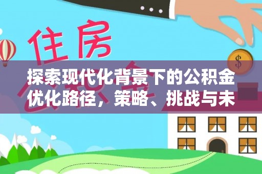 喀什探索现代化背景下的公积金优化路径，策略、挑战与未来展望