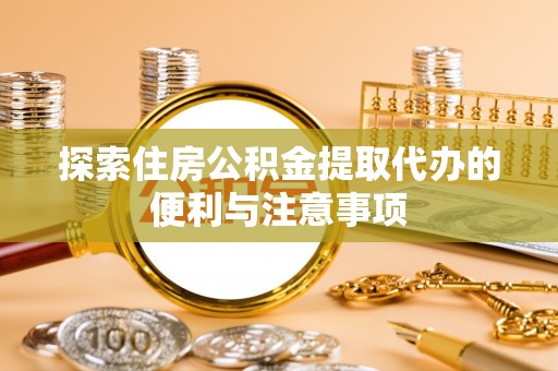 喀什探索住房公积金提取代办的便利与注意事项