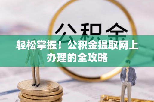 喀什轻松掌握！公积金提取网上办理的全攻略
