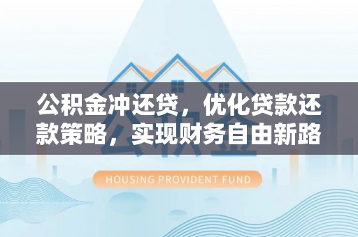 喀什公积金冲还贷，优化贷款还款策略，实现财务自由新路径
