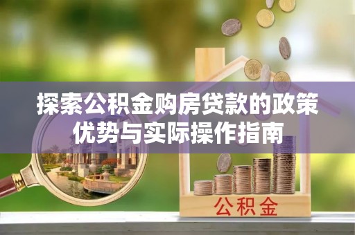 喀什探索公积金购房贷款的政策优势与实际操作指南