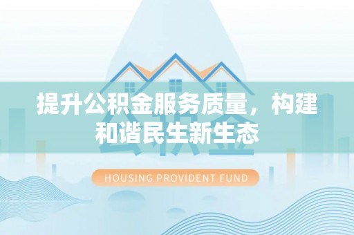 喀什提升公积金服务质量，构建和谐民生新生态