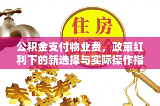 喀什公积金支付物业费，政策红利下的新选择与实际操作指南