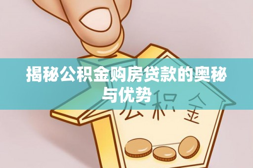 喀什揭秘公积金购房贷款的奥秘与优势