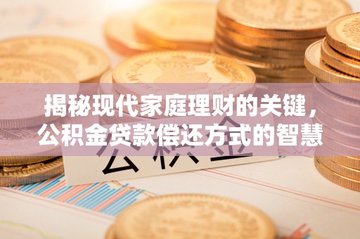 喀什揭秘现代家庭理财的关键，公积金贷款偿还方式的智慧选择