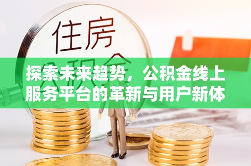 喀什探索未来趋势，公积金线上服务平台的革新与用户新体验