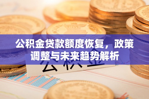喀什公积金贷款额度恢复，政策调整与未来趋势解析