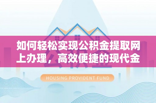 喀什如何轻松实现公积金提取网上办理，高效便捷的现代金融服务