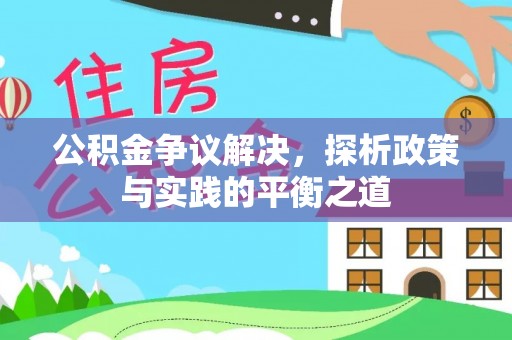 喀什公积金争议解决，探析政策与实践的平衡之道