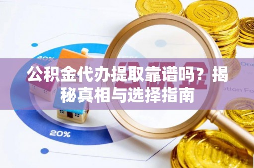 喀什公积金代办提取靠谱吗？揭秘真相与选择指南