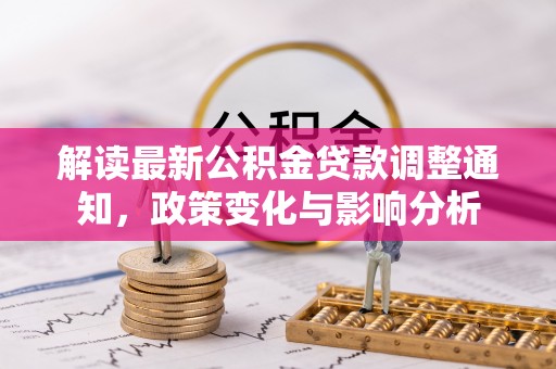 喀什解读最新公积金贷款调整通知，政策变化与影响分析
