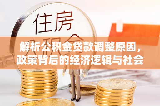 喀什解析公积金贷款调整原因，政策背后的经济逻辑与社会影响