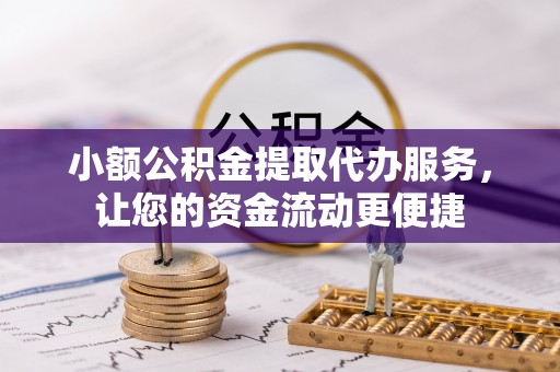 喀什小额公积金提取代办服务，让您的资金流动更便捷