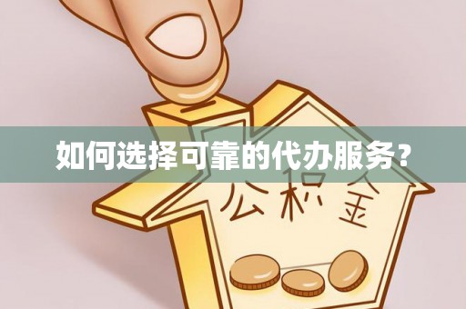 喀什如何选择可靠的代办服务？