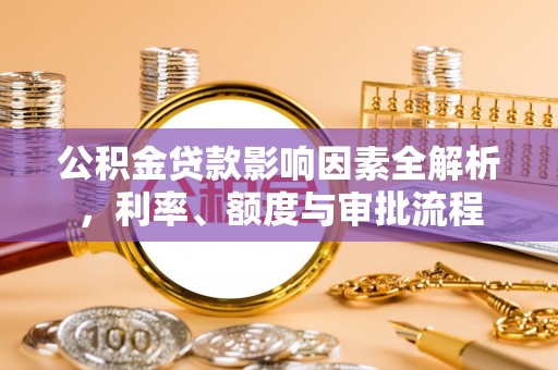 喀什公积金贷款影响因素全解析，利率、额度与审批流程