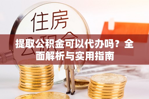 喀什提取公积金可以代办吗？全面解析与实用指南