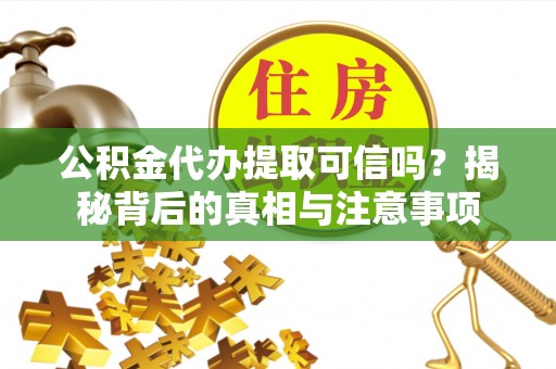 喀什公积金代办提取可信吗？揭秘背后的真相与注意事项