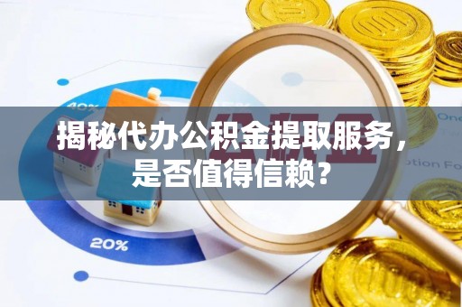 喀什揭秘代办公积金提取服务，是否值得信赖？