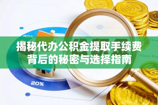 喀什揭秘代办公积金提取手续费背后的秘密与选择指南