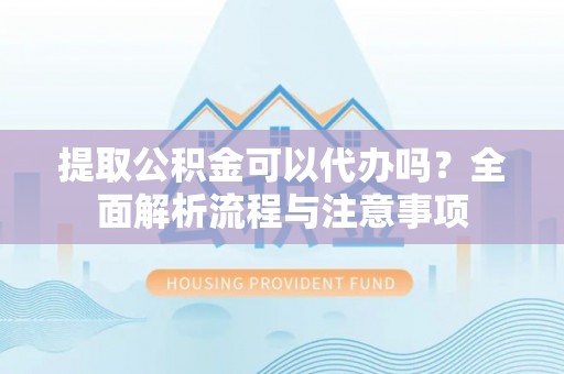 喀什提取公积金可以代办吗？全面解析流程与注意事项