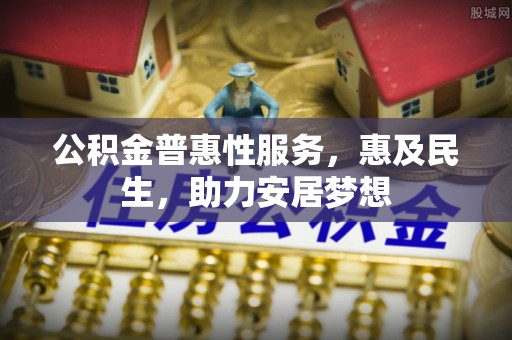 喀什公积金普惠性服务，惠及民生，助力安居梦想