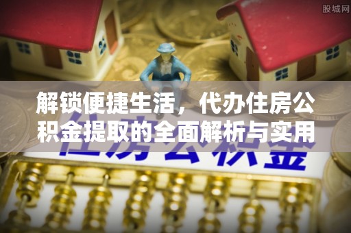 喀什解锁便捷生活，代办住房公积金提取的全面解析与实用指南