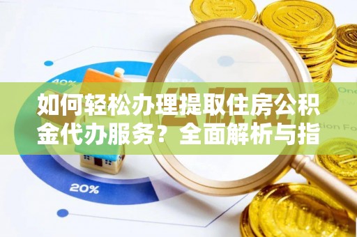 喀什如何轻松办理提取住房公积金代办服务？全面解析与指南