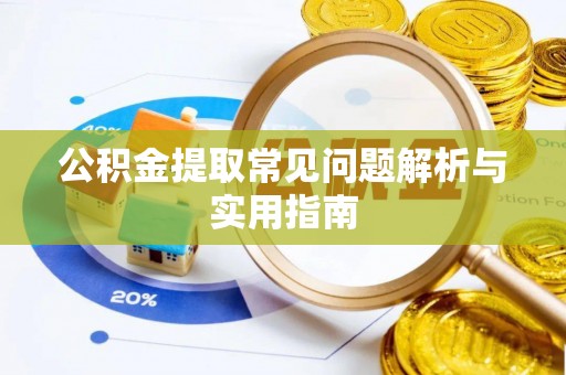 喀什公积金提取常见问题解析与实用指南