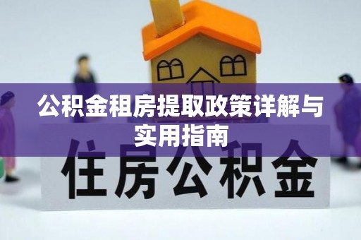 喀什公积金租房提取政策详解与实用指南